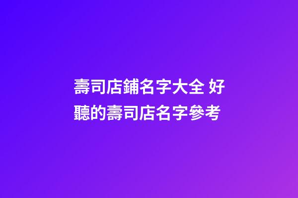 壽司店鋪名字大全 好聽的壽司店名字參考-第1張-店鋪起名-玄機派